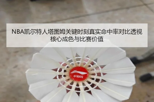 NBA凯尔特人塔图姆关键时刻真实命中率对比透视核心成色与比赛价值