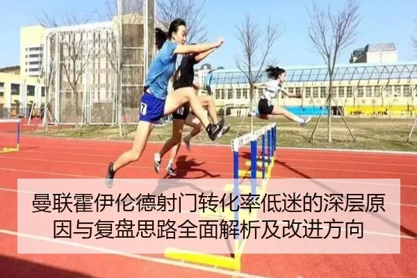 曼联霍伊伦德射门转化率低迷的深层原因与复盘思路全面解析及改进方向